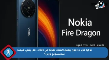 نوكيا فاير دراجون يطلق العنان لقوته في 2025.. هل ينهي هيمنة سامسونج وآبل؟